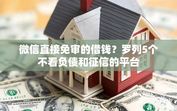 微信直接免审的借钱？罗列5个不看负债和征信的平台