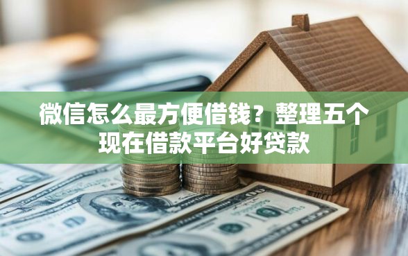 微信怎么最方便借钱？整理五个现在借款平台好贷款