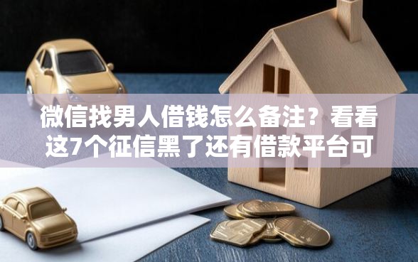 微信找男人借钱怎么备注？看看这7个征信黑了还有借款平台可以借钱怎么样