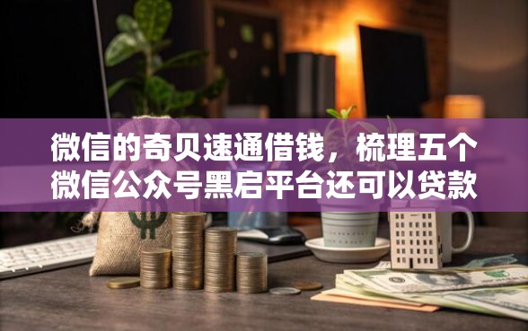 微信的奇贝速通借钱，梳理五个微信公众号黑启平台还可以贷款