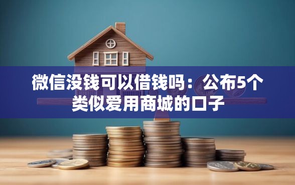 微信没钱可以借钱吗：公布5个类似爱用商城的口子