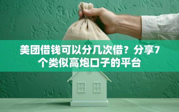 美团借钱可以分几次借？分享7个类似高炮口子的平台