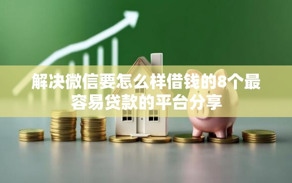 解决微信要怎么样借钱的8个最容易贷款的平台分享