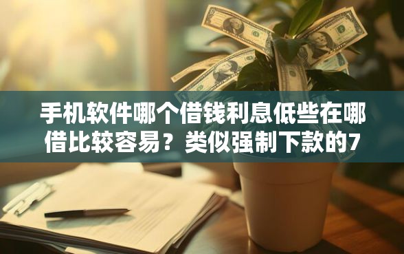 手机软件哪个借钱利息低些在哪借比较容易？类似强制下款的7个口子参考