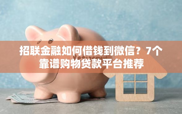 招联金融如何借钱到微信?7个靠谱购物贷款平台推荐 招联金融如何借钱到微信?7个靠谱购物贷款平台推荐
