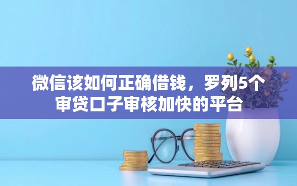 微信该如何正确借钱,罗列5个审贷口子审核加快的平台 微信该如何正确借钱,罗列5个审贷口子审核加快的平台