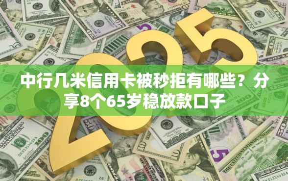 中行几米信用卡被秒拒有哪些？分享8个65岁稳放款口子