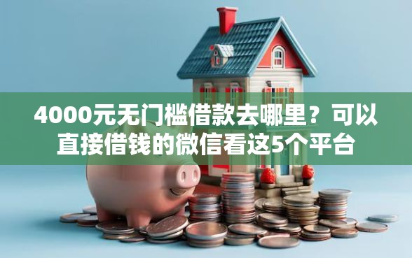 4000元无门槛借款去哪里？可以直接借钱的微信看这5个平台