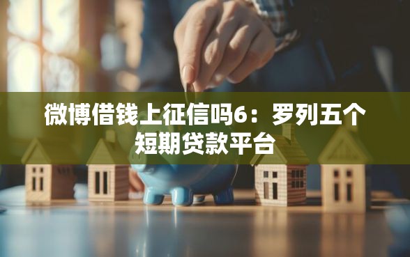 微博借钱上征信吗6：罗列五个短期贷款平台