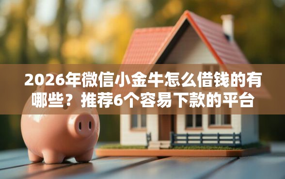 2026年微信小金牛怎么借钱的有哪些？推荐6个容易下款的平台
