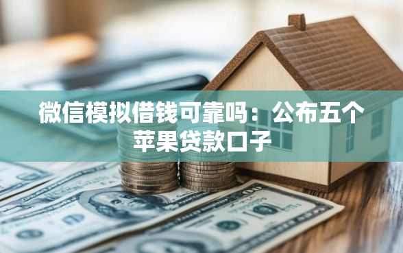 微信模拟借钱可靠吗：公布五个苹果贷款口子