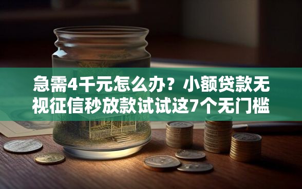 急需4千元怎么办？小额贷款无视征信秒放款试试这7个无门槛平台
