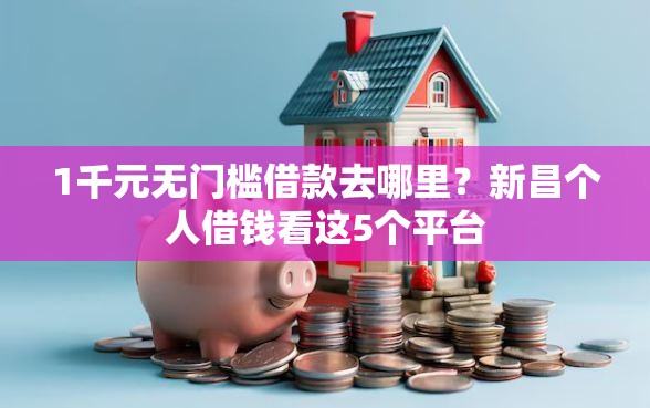 1千元无门槛借款去哪里?新昌个人借钱看这5个平台 1千元无门槛借款去哪里?新昌个人借钱看这5个平台
