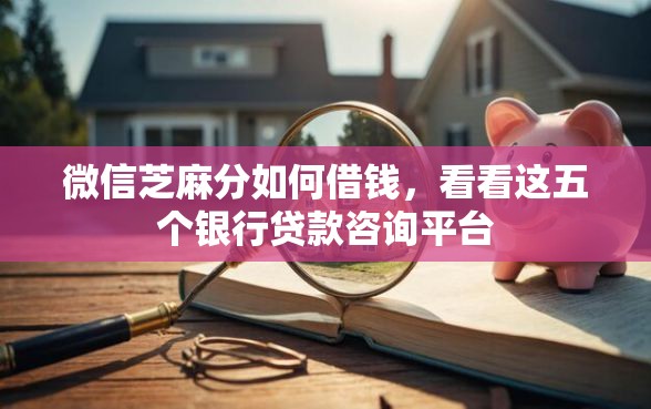 微信芝麻分如何借钱，看看这五个银行贷款咨询平台