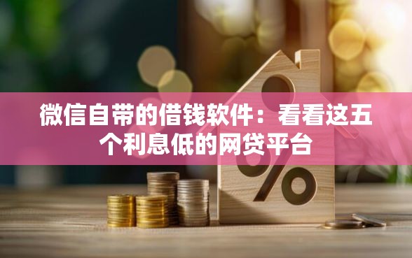 微信自带的借钱软件：看看这五个利息低的网贷平台