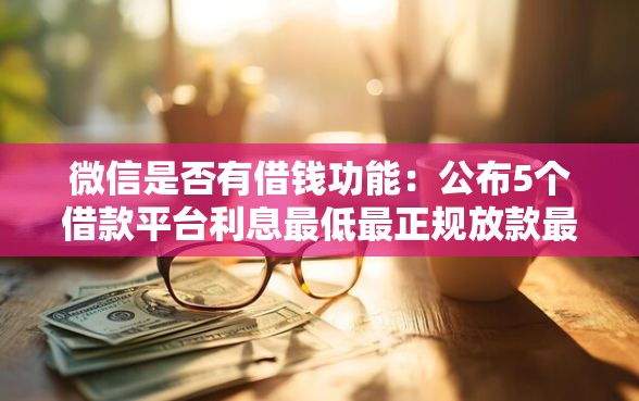 微信是否有借钱功能:公布5个借款平台利息最低最正规放款最快 微信是否有借钱功能:公布5个借款平台利息最低最正规放款最快