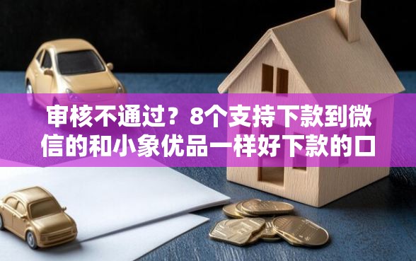 审核不通过？8个支持下款到微信的和小象优品一样好下款的口子