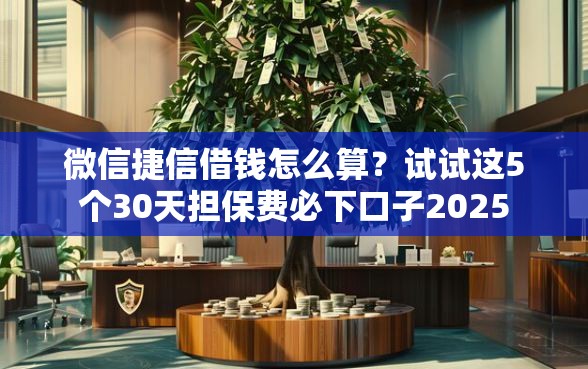 微信捷信借钱怎么算？试试这5个30天担保费必下口子2025