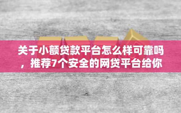 关于小额贷款平台怎么样可靠吗,推荐7个安全的网贷平台给你 关于小额贷款平台怎么样可靠吗,推荐7个安全的网贷平台给你