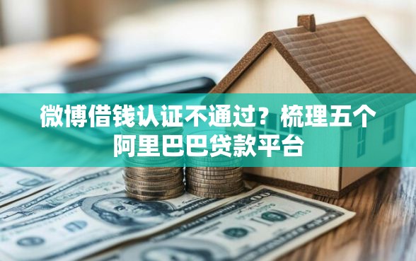 微博借钱认证不通过？梳理五个阿里巴巴贷款平台