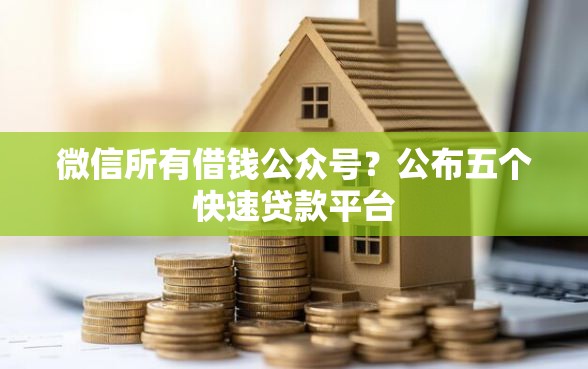 微信所有借钱公众号？公布五个快速贷款平台