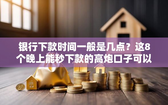 银行下款时间一般是几点？这8个晚上能秒下款的高炮口子可以试试
