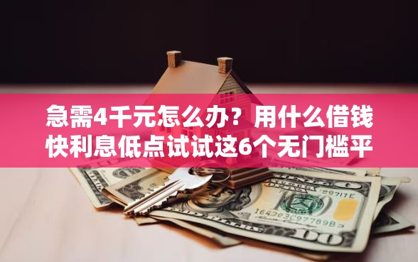 急需4千元怎么办？用什么借钱快利息低点试试这6个无门槛平台