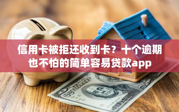 信用卡被拒还收到卡？十个逾期也不怕的简单容易贷款app