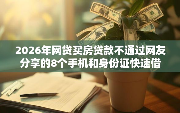 2026年网贷买房贷款不通过网友分享的8个手机和身份证快速借钱软件我觉得不错！