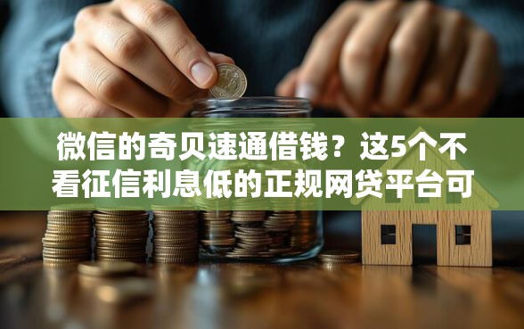 微信的奇贝速通借钱？这5个不看征信利息低的正规网贷平台可以试试
