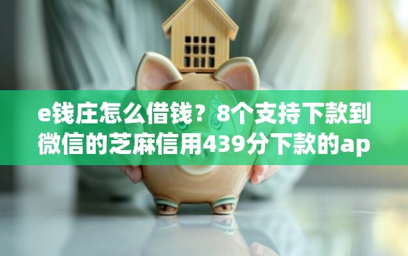 e钱庄怎么借钱？8个支持下款到微信的芝麻信用439分下款的app