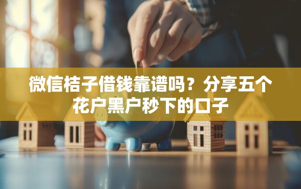 微信桔子借钱靠谱吗？分享五个花户黑户秒下的口子