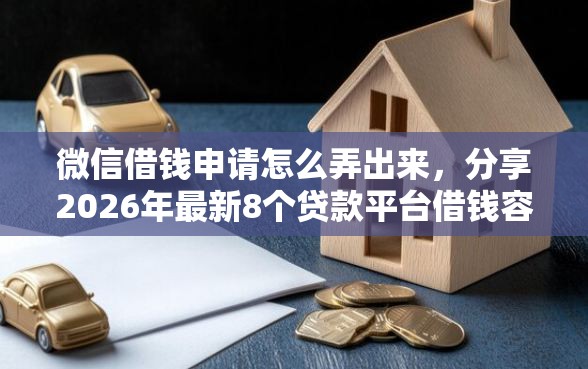 微信借钱申请怎么弄出来，分享2026年最新8个贷款平台借钱容易又正规