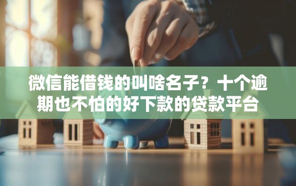 微信能借钱的叫啥名子？十个逾期也不怕的好下款的贷款平台