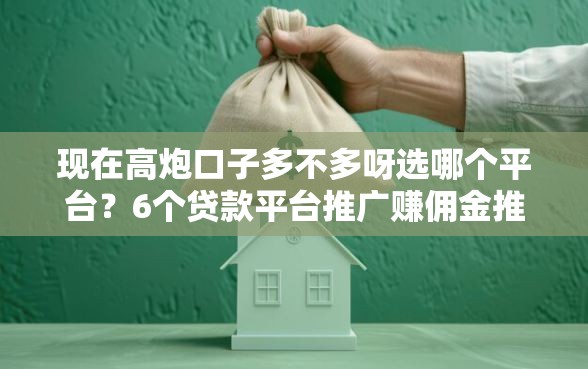 现在高炮口子多不多呀选哪个平台？6个贷款平台推广赚佣金推荐