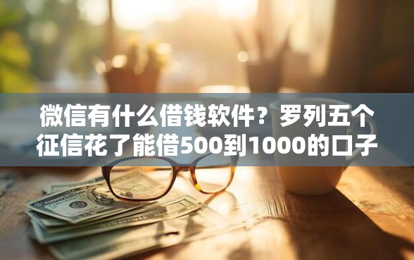 微信有什么借钱软件？罗列五个征信花了能借500到1000的口子