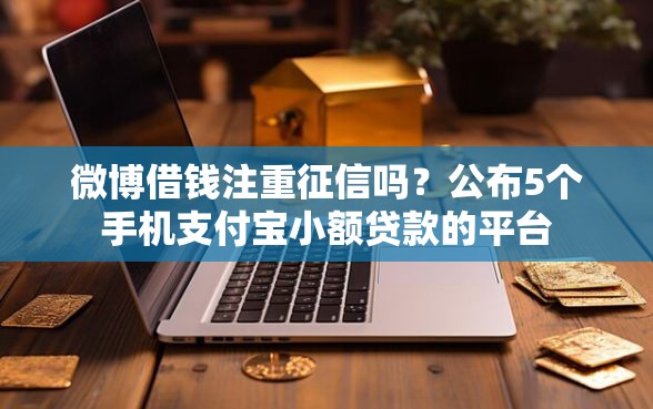 微博借钱注重征信吗?公布5个手机支付宝小额贷款的平台 微博借钱注重征信吗?公布5个手机支付宝小额贷款的平台
