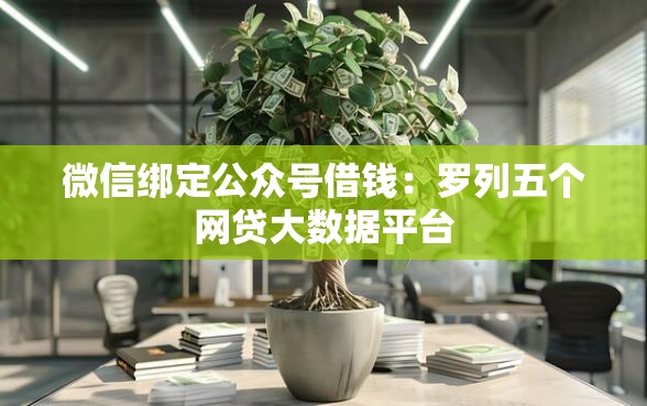微信绑定公众号借钱：罗列五个网贷大数据平台