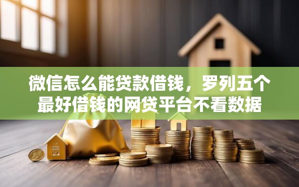 微信怎么能贷款借钱，罗列五个最好借钱的网贷平台不看数据