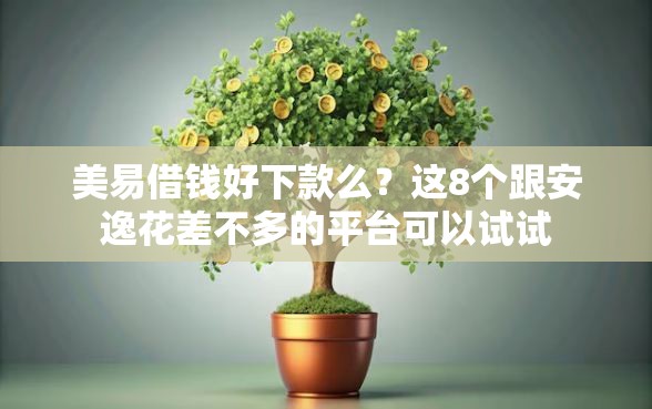 美易借钱好下款么？这8个跟安逸花差不多的平台可以试试