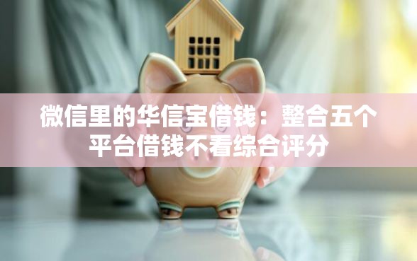 微信里的华信宝借钱：整合五个平台借钱不看综合评分