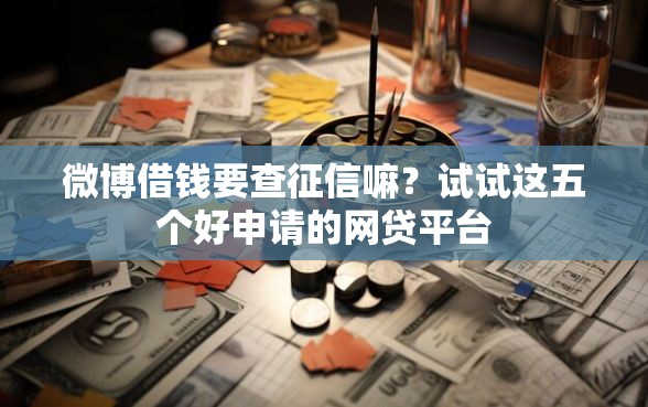微博借钱要查征信嘛？试试这五个好申请的网贷平台