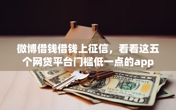 微博借钱借钱上征信，看看这五个网贷平台门槛低一点的app