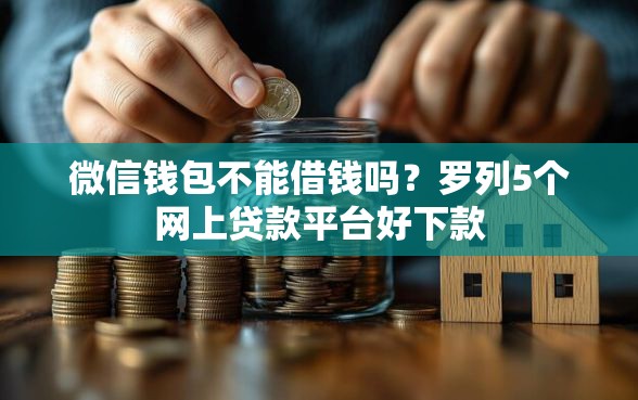 微信钱包不能借钱吗？罗列5个网上贷款平台好下款