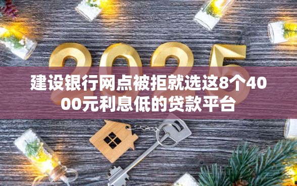 建设银行网点被拒就选这8个4000元利息低的贷款平台