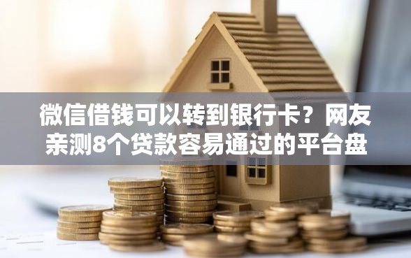 微信借钱可以转到银行卡？网友亲测8个贷款容易通过的平台盘点