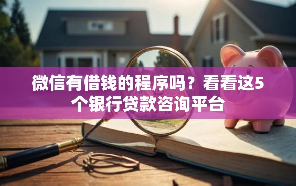 微信有借钱的程序吗？看看这5个银行贷款咨询平台