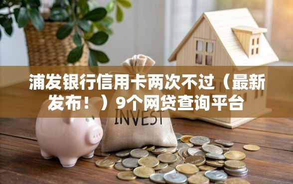 浦发银行信用卡两次不过（最新发布！）9个网贷查询平台