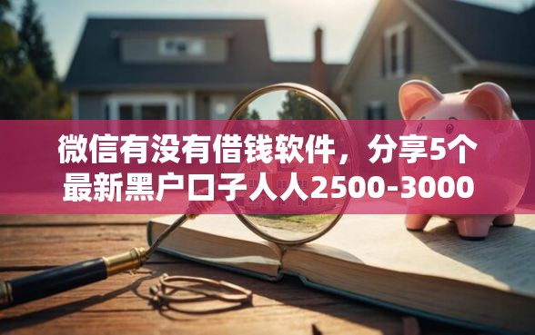 微信有没有借钱软件，分享5个最新黑户口子人人2500-3000