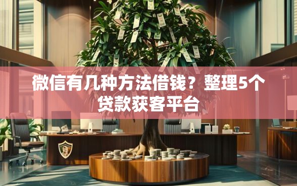 微信有几种方法借钱？整理5个贷款获客平台